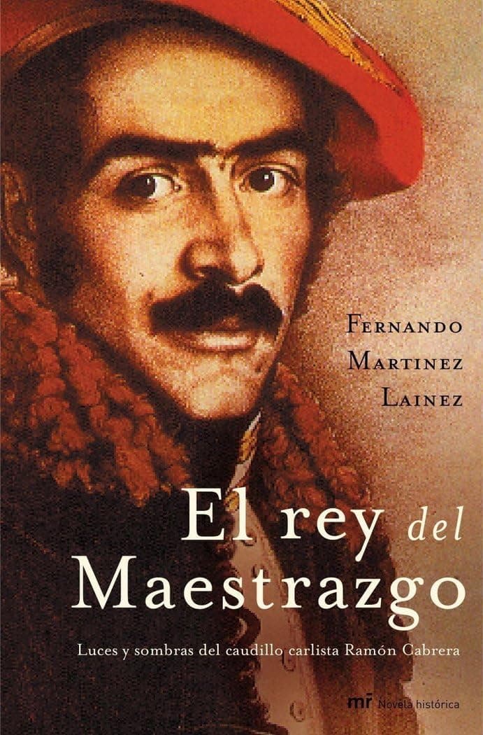 Portada de El rey del Maestrazgo: Luces y sombras del caudillo carlista Ramón Cabrera: 1 (MR Novela Histórica)