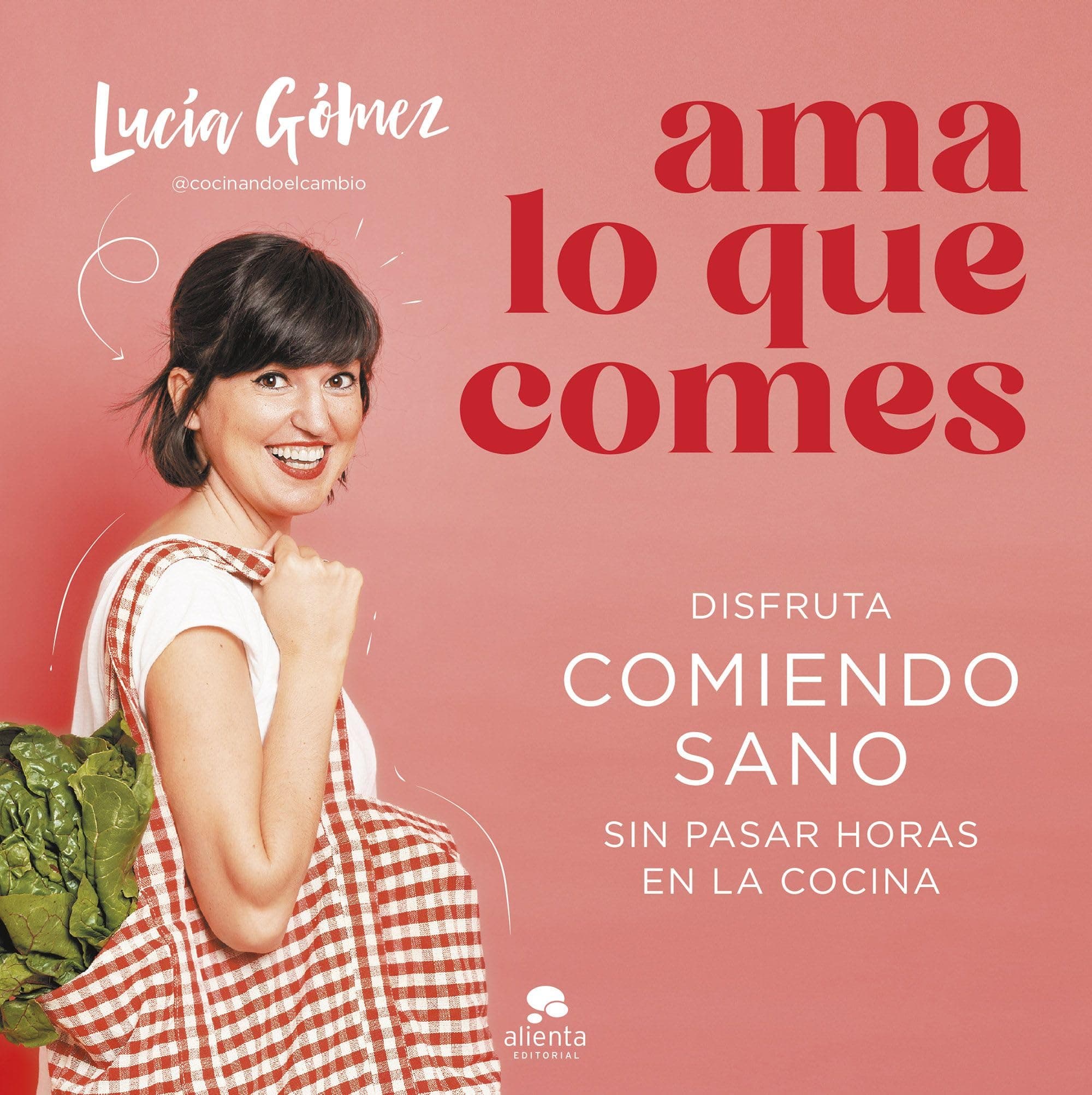 Portada de Ama lo que comes: Disfruta comiendo sano sin pasar horas en la cocina (Alienta)